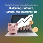 Building Wealth as a Freelance Software Developer: Budgeting, Saving, and Investing Tips