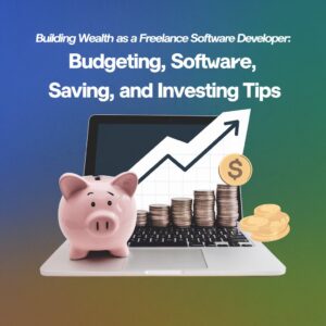 Building Wealth as a Freelance Software Developer: Budgeting, Saving, and Investing Tips